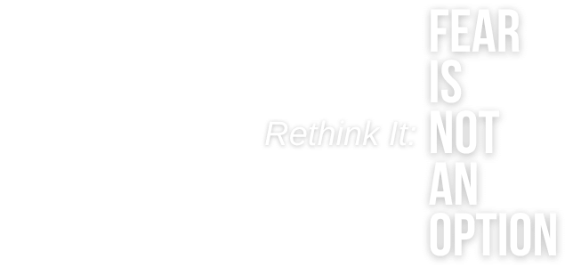 Rethink It: Fear Is Not An Option