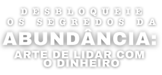 Desbloqueie os Segredos da Abundância: Arte de Lidar com o Dinheiro
